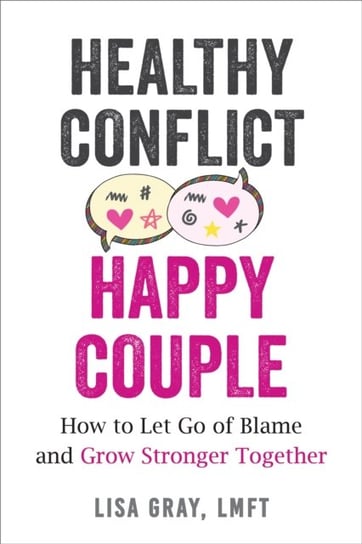 Healthy Conflict, Happy Couple: How to Let Go of Blame and Grow Stronger Together Gray Lisa