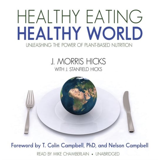 Healthy Eating, Healthy World - audiobook Campbell Nelson, Campbell T. Colin, Hicks J. Stanfield, Kurson Ken, Hicks J. Morris