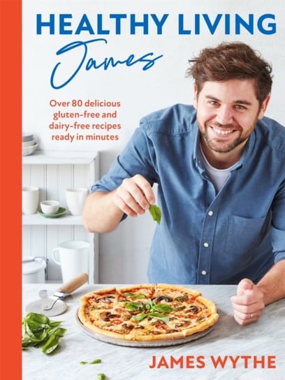 Healthy Living James: Over 80 delicious gluten-free and dairy-free recipes ready in minutes James Wythe