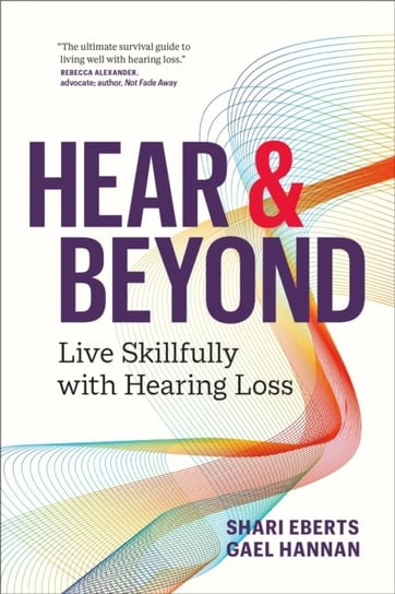Hear & Beyond: Live Skillfully with Hearing Loss Shari Eberts