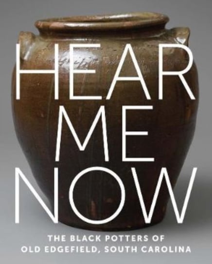 Hear Me Now: The Black Potters of Old Edgefield, South Carolina Adrienne Spinozzi