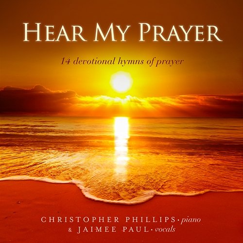 Hear My Prayer: 14 Devotional Hymns Of Prayer Christopher Phillips, Jaimee Paul