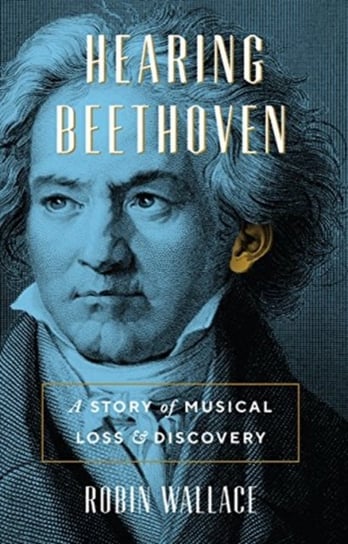 Hearing Beethoven: A Story of Musical Loss and Discovery Robin Wallace