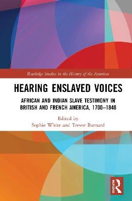 Hearing Enslaved Voices: African and Indian Slave Testimony in British and French America, 1700-1848 Sophie White