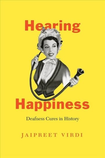 Hearing Happiness - Deafness Cures in History Jaipreet Virdi