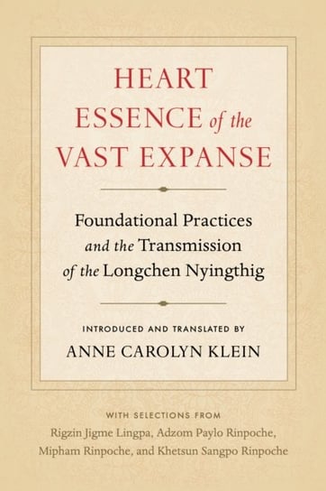 Heart Essence of the Vast Expanse: Foundational Practices and the Transmission of the Longchen Nying Anne Carolyn Klein, Adzom Paylo