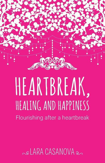 Heartbreak, Healing and Happiness Casanova Lara Jane