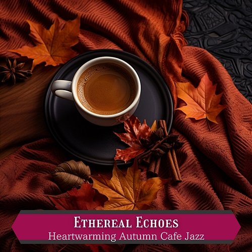 Heartwarming Autumn Cafe Jazz Ethereal Echoes