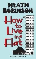 Heath Robinson: How to Live in a Flat Robinson Heath W., Browne K. R. G.