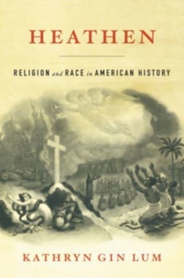 Heathen: Religion and Race in American History Kathryn Gin Lum