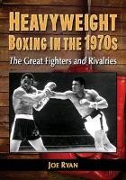 Heavyweight Boxing in the 1970s: The Great Fighters and Rivalries Ryan Joe