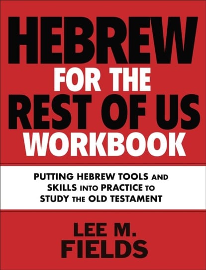 Hebrew for the Rest of Us Workbook: Using Hebrew Tools to Study the Old Testament Lee M. Fields