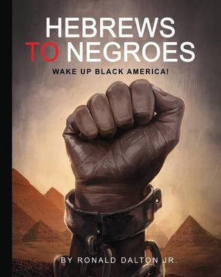 Hebrews to Negroes: Wake Up Black America! Dalton Ronald