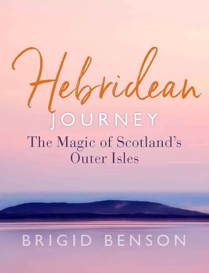 Hebridean Journey: The Magic of Scotland's Outer Isles Brigid Benson