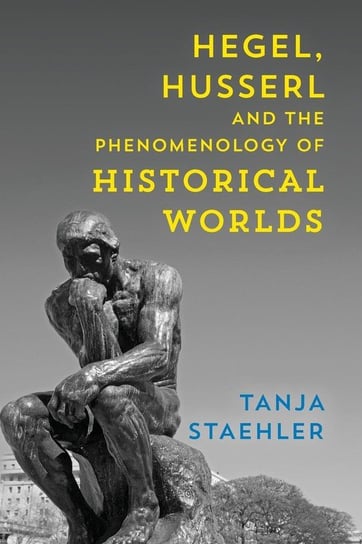 Hegel, Husserl and the Phenomenology of Historical Worlds Staehler Tanja