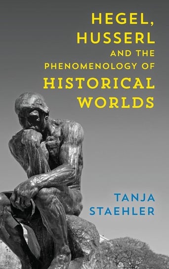 Hegel, Husserl and the Phenomenology of Historical Worlds Staehler Tanja