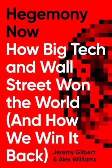Hegemony Now: How Big Tech and Wall Street Won the World (And How We Win it Back) Williams Alex