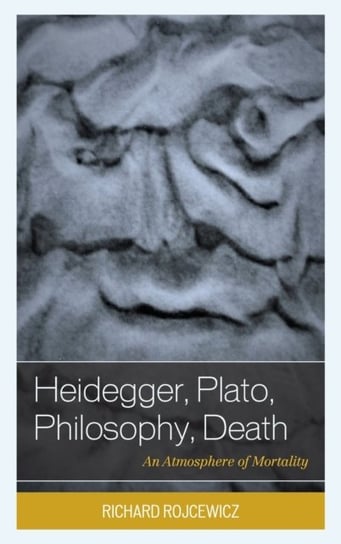 Heidegger, Plato, Philosophy, Death: An Atmosphere of Mortality Richard Rojcewicz