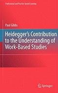 Heidegger's Contribution to the Understanding of Work Based Studies Gibbs Paul