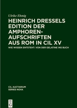 Heinrich Dressels Edition der Amphoren-Aufschriften aus Rom in CIL XV De Gruyter