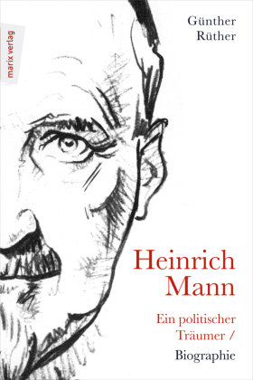 Heinrich Mann: Ein politischer Träumer marixverlag