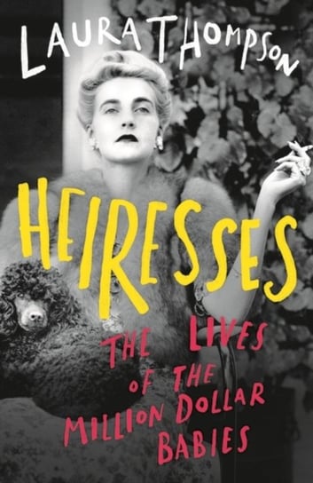 Heiresses: The Lives of the Million Dollar Babies Thompson Laura