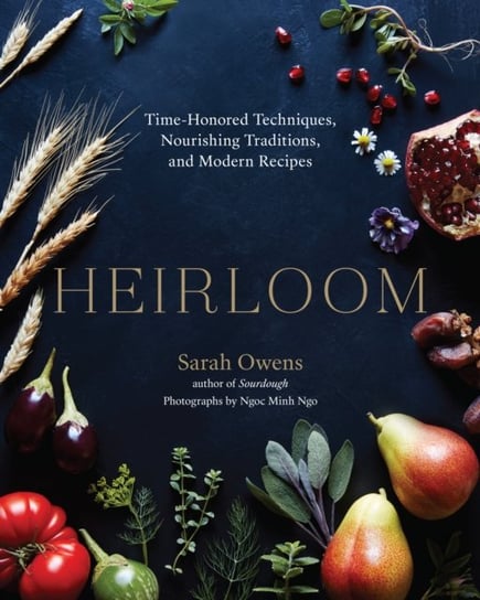Heirloom: Time-Honored Techniques, Nourishing Traditions, and Modern Recipes Sarah Owens, Ngoc Minh Ngo
