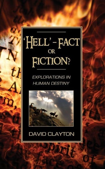 'Hell' - Fact or Fiction? Explorations in Human Destiny Clayton David