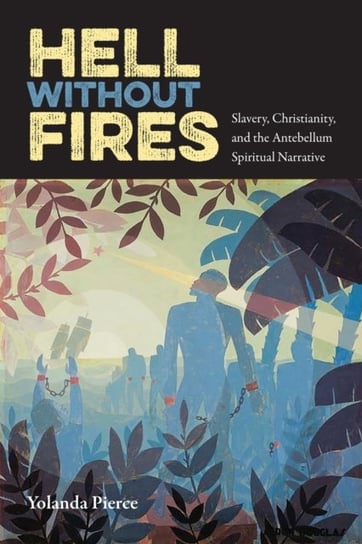 Hell Without Fires: Slavery, Christianity, and the Antebellum Spiritual Narrative Yolanda Pierce