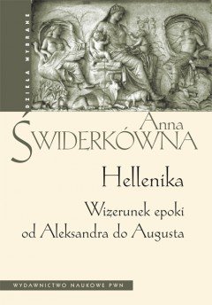 Hellenika. Wizerunek Epoki od Aleksandra do Augusta Świderkówna Anna