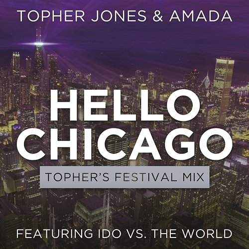 Hello Chicago (Topher's Festival Mix) Topher Jones, Amada feat. Ido Vs. The World