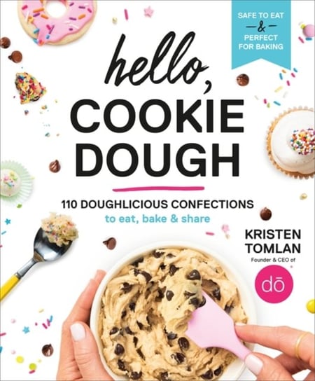 Hello, Cookie Dough: 110 Doughlicious Confections to Eat, Bake, and Share Kristen Tomlan