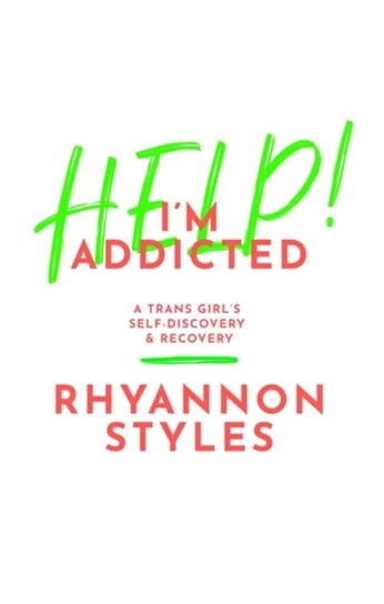 Help! Im Addicted: A TRANS Girls Self-Discovery and Recovery Rhyannon Styles
