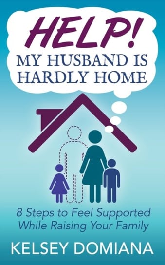 Help! My Husband is Hardly Home: 8 Steps to Feel Supported While Raising Your Family Kelsey Domiana