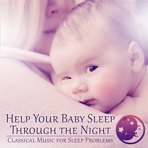 Help Your Baby Sleep Through the Night: 30 Tracks for Relax & Classical Music for Sleep Problems, Baby Lullabies & Moms - Just Relax Rosa Aldrovandi, Erazm Jahnke