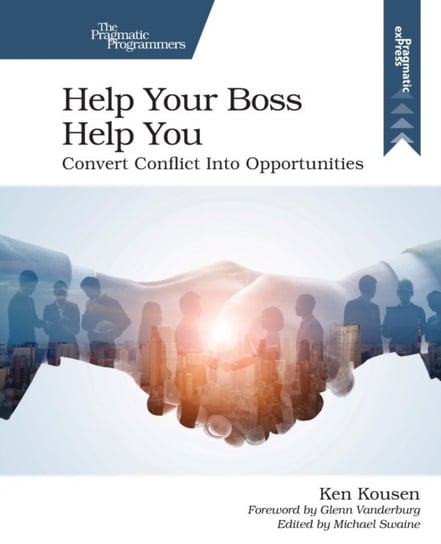 Help Your Boss Help You. Convert Conflict Into Opportunities Kousen Ken