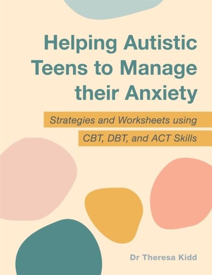 Helping Autistic Teens to Manage their Anxiety: Strategies and Worksheets using CBT, DBT, and ACT Skills Jessica Kingsley Publishers