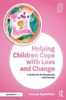 Helping Children Cope with Loss and Change: A Guide for Professionals and Parents Amanda Seyderhelm