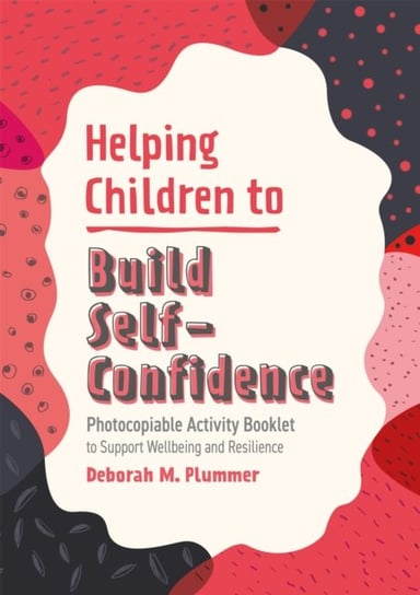 Helping Children to Build Self-Confidence. Photocopiable Activity Booklet to Support Wellbeing and R Plummer Deborah