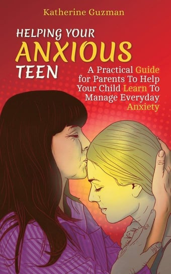 Helping Your Anxious Teen Guzman Katherine
