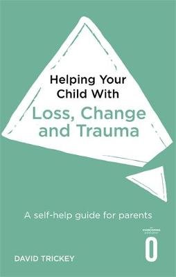 Helping Your Child with Loss and Trauma: A self-help guide for parents Little Brown Book Group