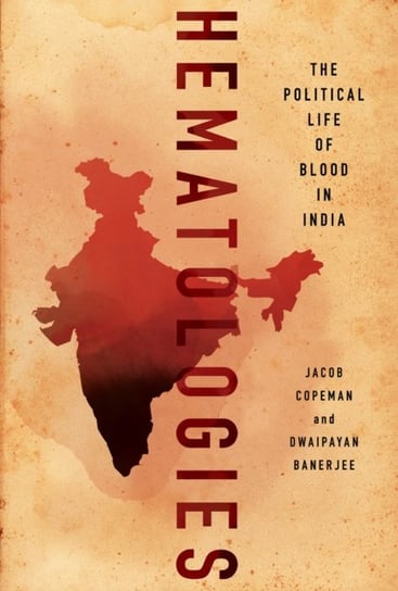 Hematologies: The Political Life of Blood in India Jacob Copeman, Dwaipayan Banerjee