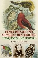 Henry Dresser and Victorian Ornithology Mcghie Henry A.