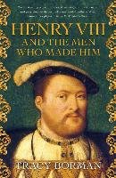 Henry VIII and the men who made him Borman Tracy