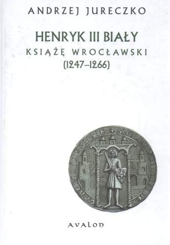 Henryk III Biały. Książę Wrocławski Jureczko Andrzej
