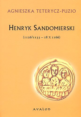 Henryk Sandomierski (1126/1133 - 18 X 1166) Teterycz-Puzio Agnieszka