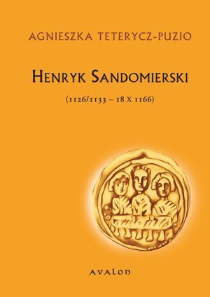Henryk Sandomierski (1126/1133-18 X 1166) Teterycz-Puzio Agnieszka