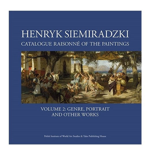 Henryk Siemiradzki Catalogue Raisonné of the Paintings. Volume 2 Opracowanie zbiorowe