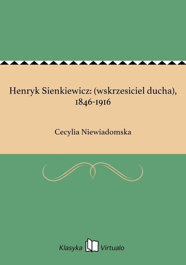 Henryk Sienkiewicz: (wskrzesiciel ducha), 1846-1916 - ebook epub Niewiadomska Cecylia