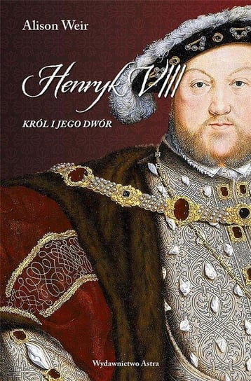 Henryk VIII. Król i jego dwór Weir Alison